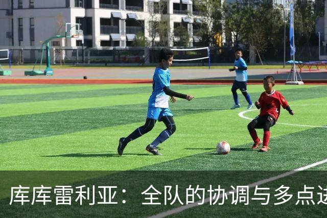 库库雷利亚：全队的协调与多点进攻是我们制胜的关键