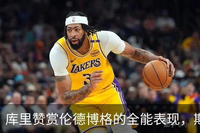 库里赞赏伦德博格的全能表现，期待其继续展现侵略性
