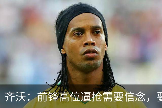 齐沃：前锋高位逼抢需要信念，要求无效